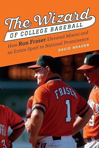 The Wizard of College Baseball – How Ron Fraser Elevated Miami and an Entire Sport to National Prominence