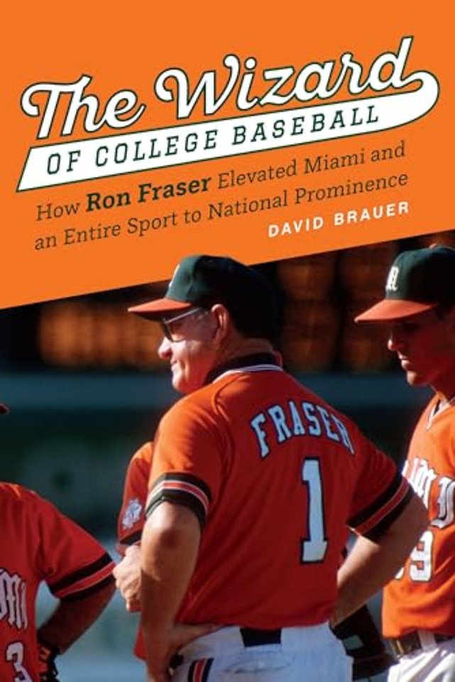 The Wizard of College Baseball – How Ron Fraser Elevated Miami and an Entire Sport to National Prominence
