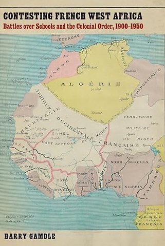Contesting French West Africa – Battles Over Schools and the Colonial Order, 1900–1950