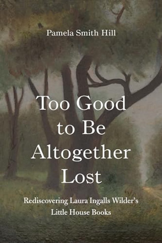 Too Good to Be Altogether Lost – Rediscovering Laura Ingalls Wilder`s Little House Books