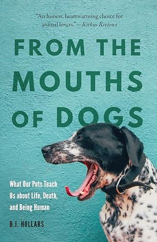 From the Mouths of Dogs – What Our Pets Teach Us About Life, Death, and Being Human