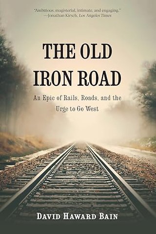 The Old Iron Road – An Epic of Rails, Roads, and the Urge to Go West