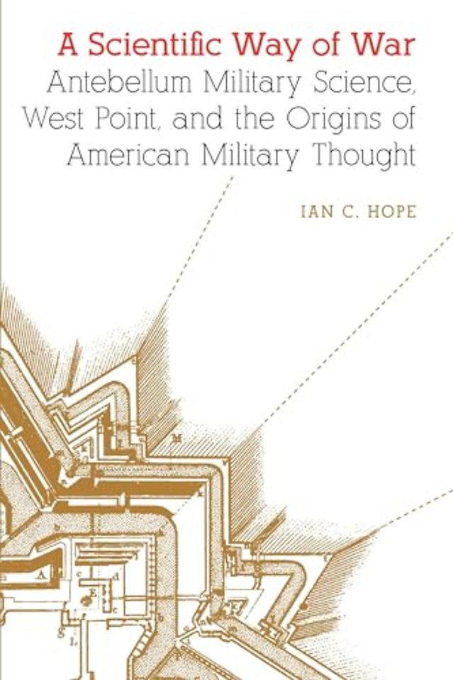 A Scientific Way of War – Antebellum Military Science, West Point, and the Origins of American Military Thought