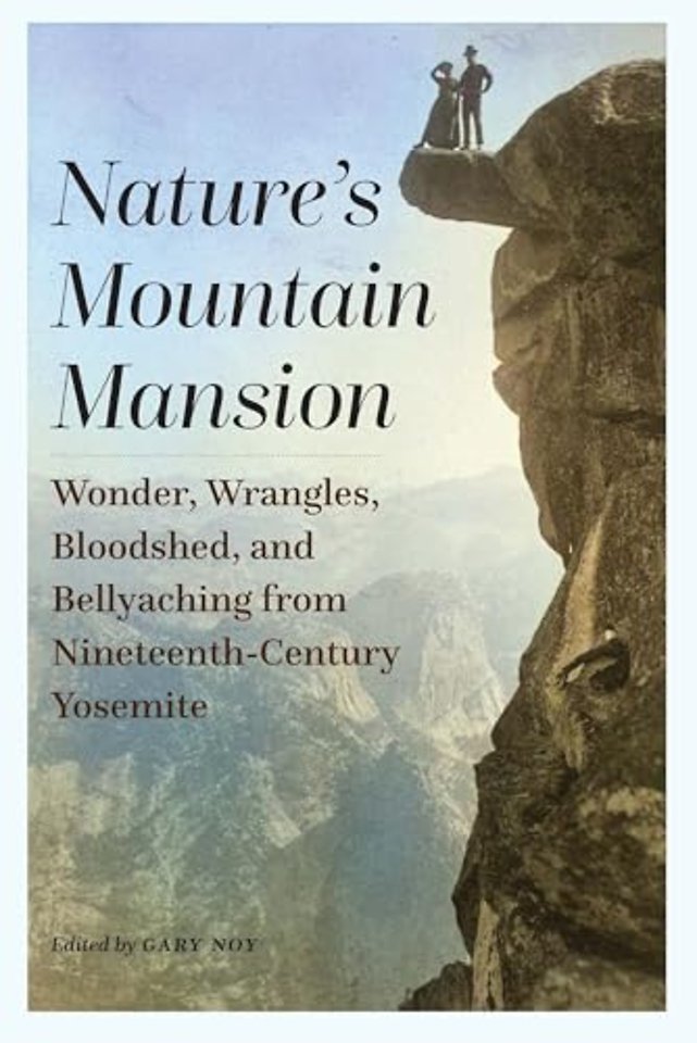 Nature`s Mountain Mansion – Wonder, Wrangles, Bloodshed, and Bellyaching from Nineteenth–Century Yosemite