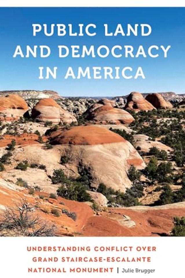Public Land and Democracy in America – Understanding Conflict Over Grand Staircase–Escalante National Monument