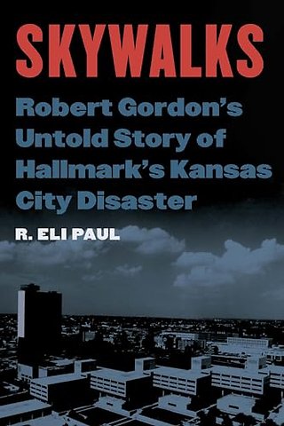 Skywalks – Robert Gordon`s Untold Story of Hallmark`s Kansas City Disaster