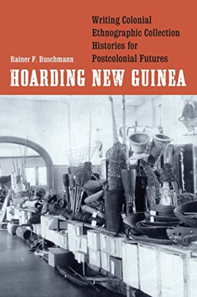Hoarding New Guinea – Writing Colonial Ethnographic Collection Histories for Postcolonial Futures