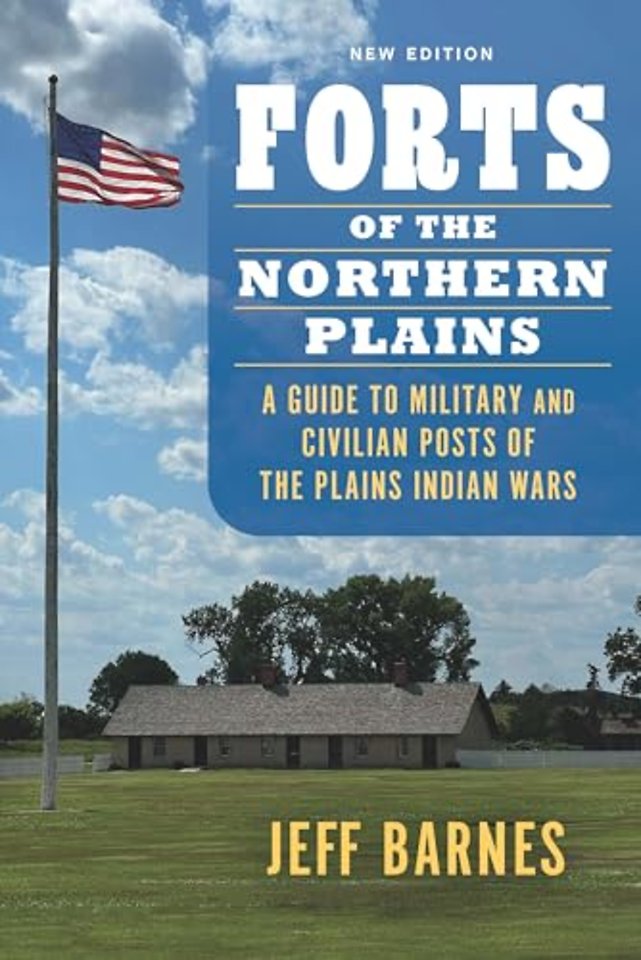 Forts of the Northern Plains – A Guide to Military and Civilian Posts of the Plains Indian Wars