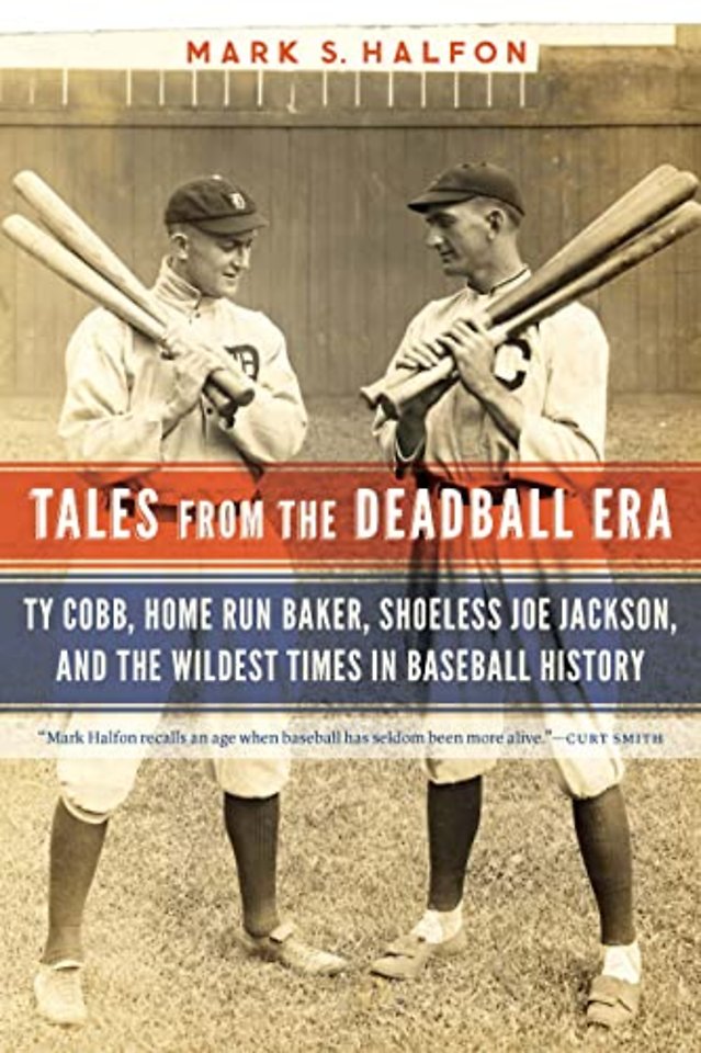Tales from the Deadball Era – Ty Cobb, Home Run Baker, Shoeless Joe Jackson, and the Wildest Times in Baseball History