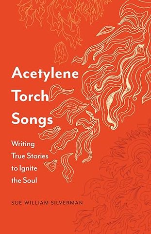 Acetylene Torch Songs – Writing True Stories to Ignite the Soul