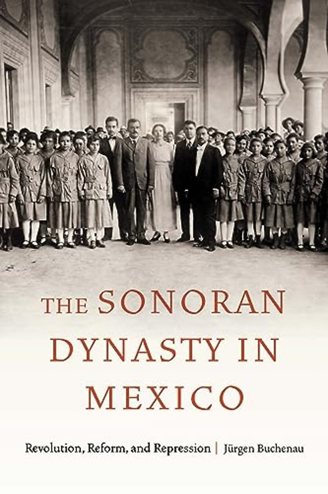 The Sonoran Dynasty in Mexico – Revolution, Reform, and Repression