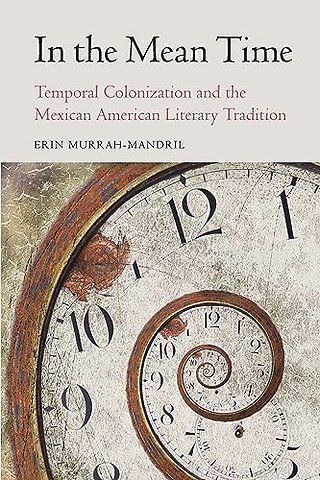 In the Mean Time – Temporal Colonization and the Mexican American Literary Tradition