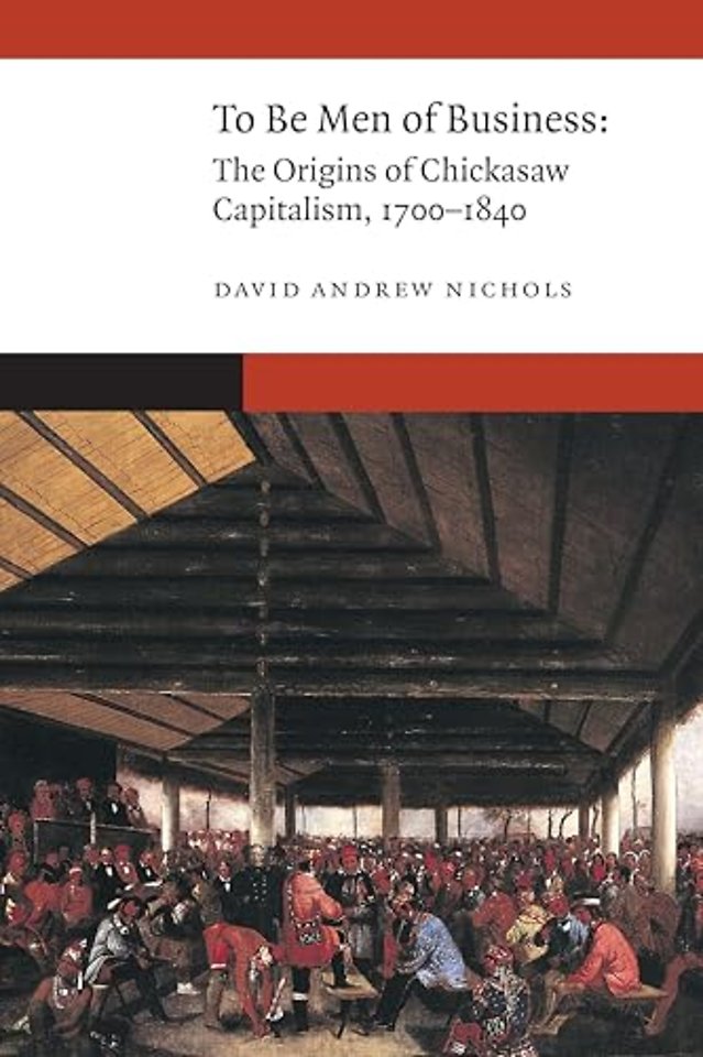 To Be Men of Business – The Origins of Chickasaw Capitalism, 1700–1840