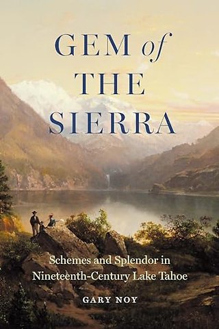 Gem of the Sierra – Schemes and Splendor in Nineteenth–Century Lake Tahoe