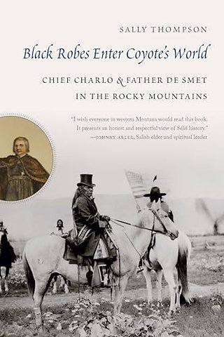 Black Robes Enter Coyote`s World – Chief Charlo and Father De Smet in the Rocky Mountains