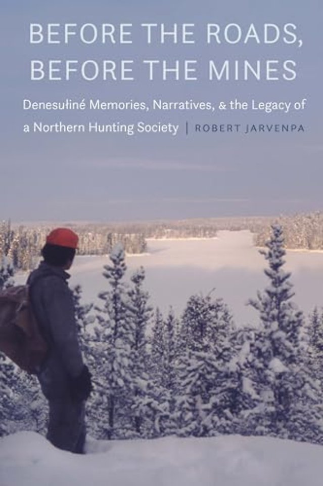 Before the Roads, Before the Mines – Denesuline Memories, Narratives, and the Legacy of a Northern Hunting Society