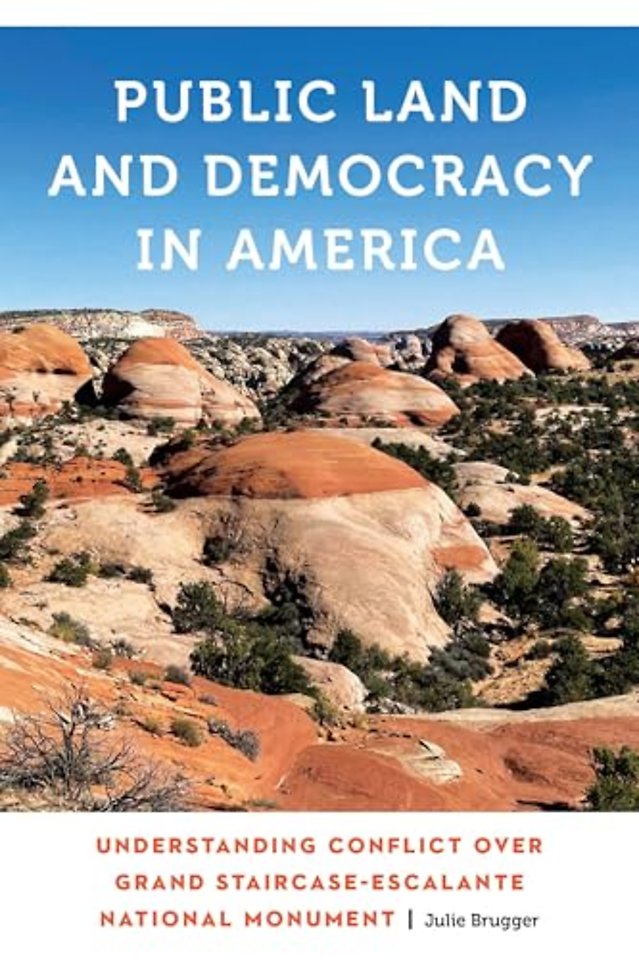 Public Land and Democracy in America – Understanding Conflict Over Grand Staircase–Escalante National Monument