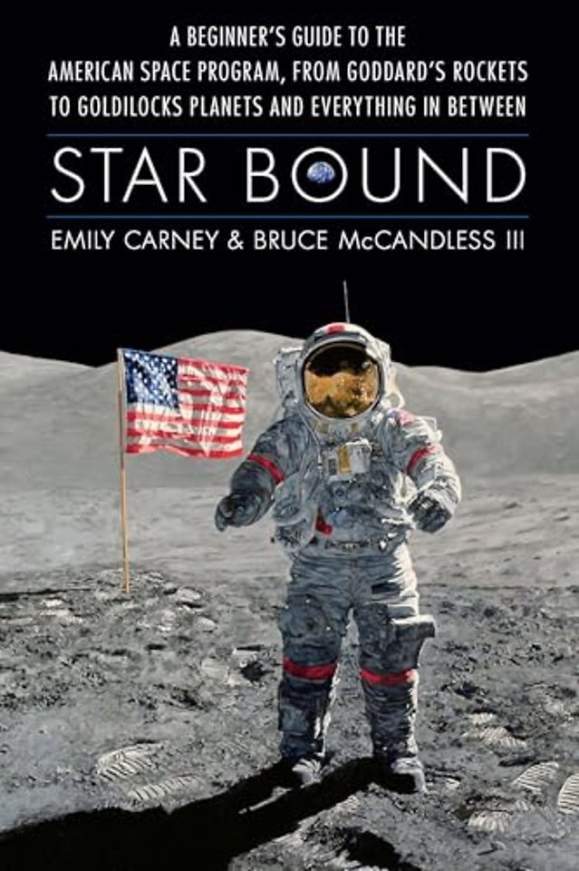 Star Bound – A Beginner`s Guide to the American Space Program, from Goddard`s Rockets to Goldilocks Planets and Everything in Between