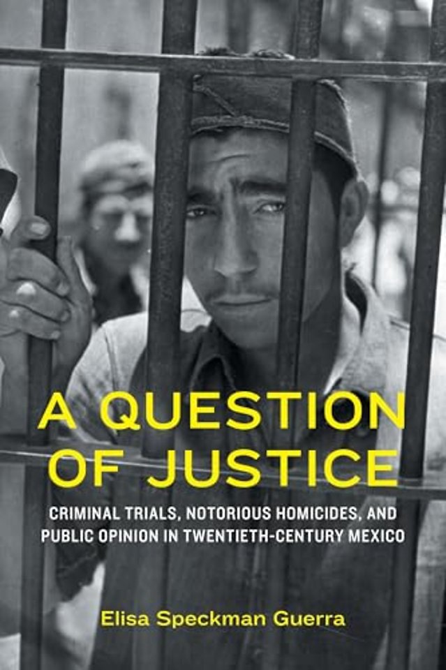 A Question of Justice – Criminal Trials, Notorious Homicides, and Public Opinion in Twentieth–Century Mexico