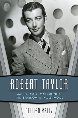 Robert Taylor – Male Beauty, Masculinity, and Stardom in Hollywood