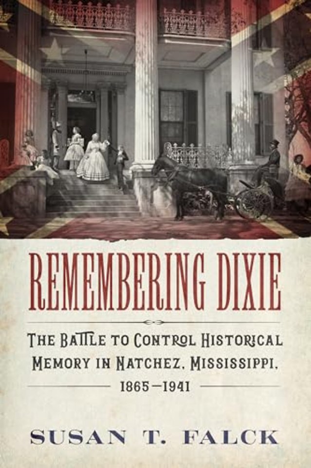 Remembering Dixie – The Battle to Control Historical Memory in Natchez, Mississippi, 1865–1941