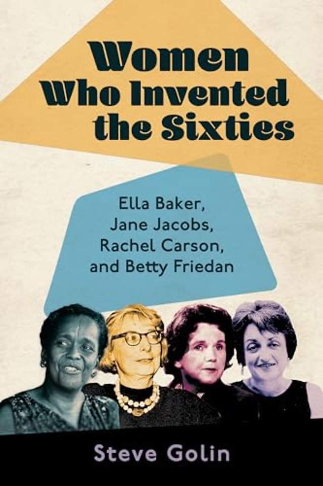Women Who Invented the Sixties – Ella Baker, Jane Jacobs, Rachel Carson, and Betty Friedan