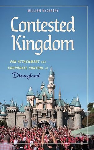Contested Kingdom – Fan Attachment and Corporate Control at Disneyland
