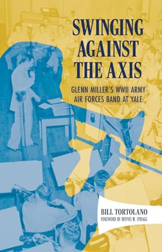 Swinging Against the Axis – Glenn Miller`s WWII Army Air Forces Band at Yale