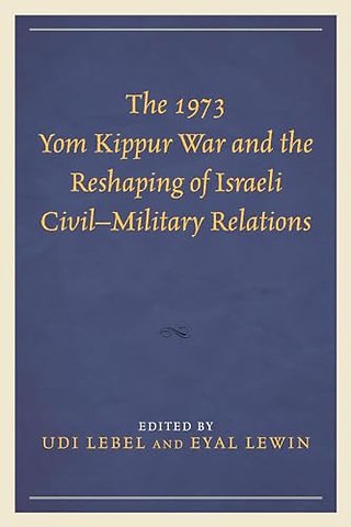 The 1973 Yom Kippur War and the Reshaping of Israeli Civil–Military Relations