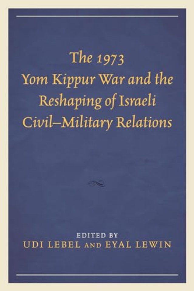 The 1973 Yom Kippur War and the Reshaping of Israeli Civil–Military Relations