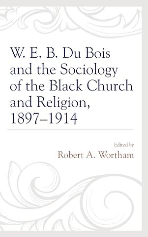 W. E. B. Du Bois and the Sociology of the Black Church and Religion, 1897–1914