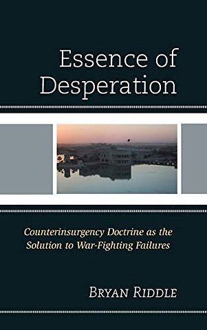 The Essence of Desperation : Counterinsurgency Doctrine as the Solution to War-Fighting Failures
