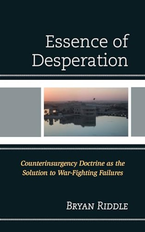 The Essence of Desperation : Counterinsurgency Doctrine as the Solution to War-Fighting Failures