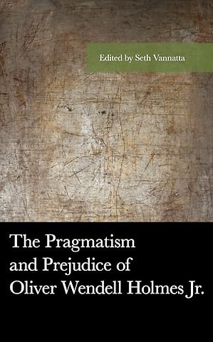 The Pragmatism and Prejudice of Oliver Wendell Holmes Jr.