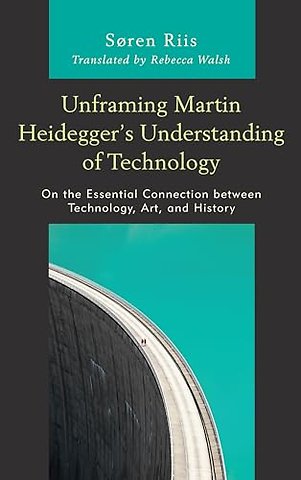 Unframing Martin Heidegger’s Understanding of Technology