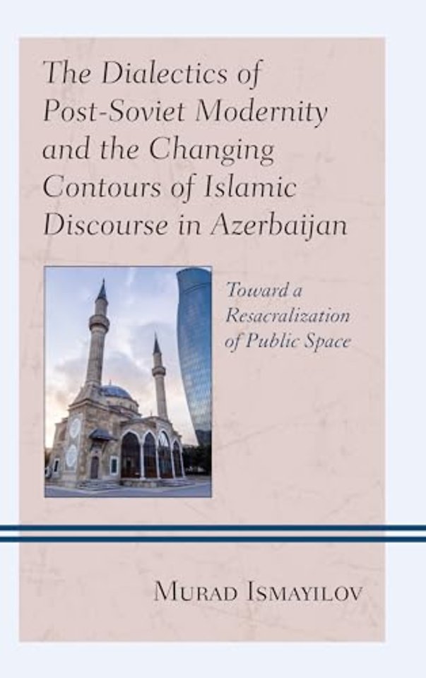 The Dialectics of Post-Soviet Modernity and the Changing Contours of Islamic Discourse in Azerbaijan