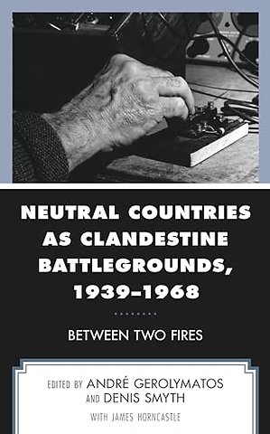 Neutral Countries as Clandestine Battlegrounds, 1939–1968