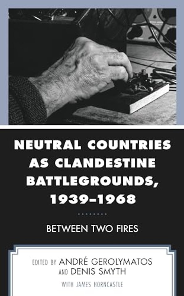 Neutral Countries as Clandestine Battlegrounds, 1939–1968