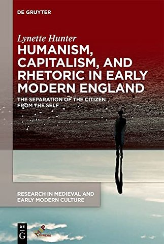 Humanism, Capitalism, and Rhetoric in Early Mode – The Separation of the Citizen from the Self