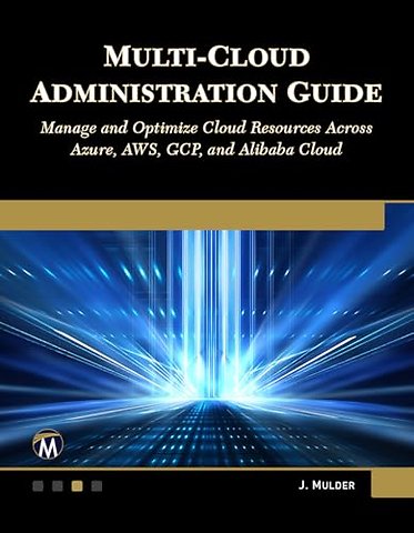 Multi–Cloud Administration Guide – Manage and Optimize Cloud Resources Across Azure, AWS, GCP, and Alibaba Cloud