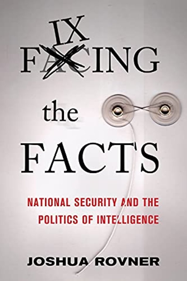 Fixing the Facts – National Security and the Politics of Intelligence