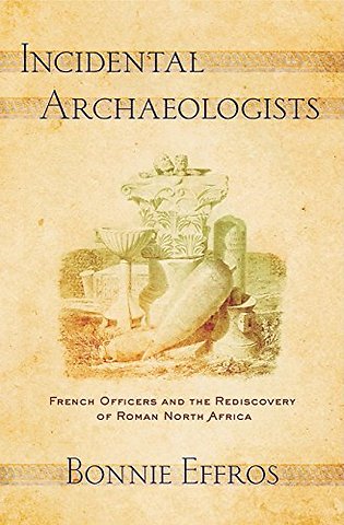 Incidental Archaeologists – French Officers and the Rediscovery of Roman North Africa
