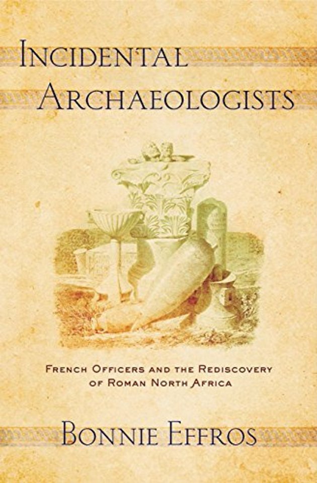 Incidental Archaeologists – French Officers and the Rediscovery of Roman North Africa