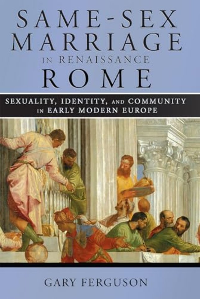 Same–Sex Marriage in Renaissance Rome – Sexuality, Identity, and Community in Early Modern Europe