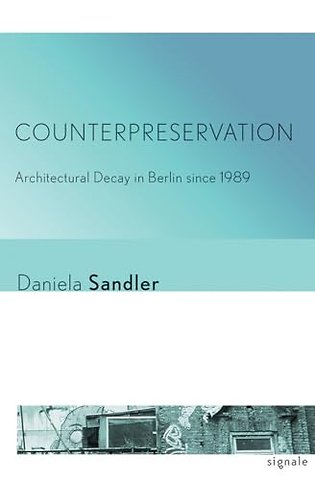 Counterpreservation – Architectural Decay in Berlin Since 1989