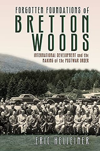 Forgotten Foundations of Bretton Woods – International Development and the Making of the Postwar Order