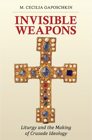 Invisible Weapons – Liturgy and the Making of Crusade Ideology