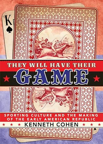 They Will Have Their Game – Sporting Culture and the Making of the Early American Republic
