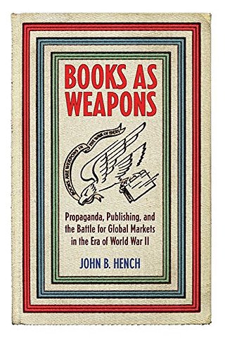 Books As Weapons – Propaganda, Publishing, and the Battle for Global Markets in the Era of World War II