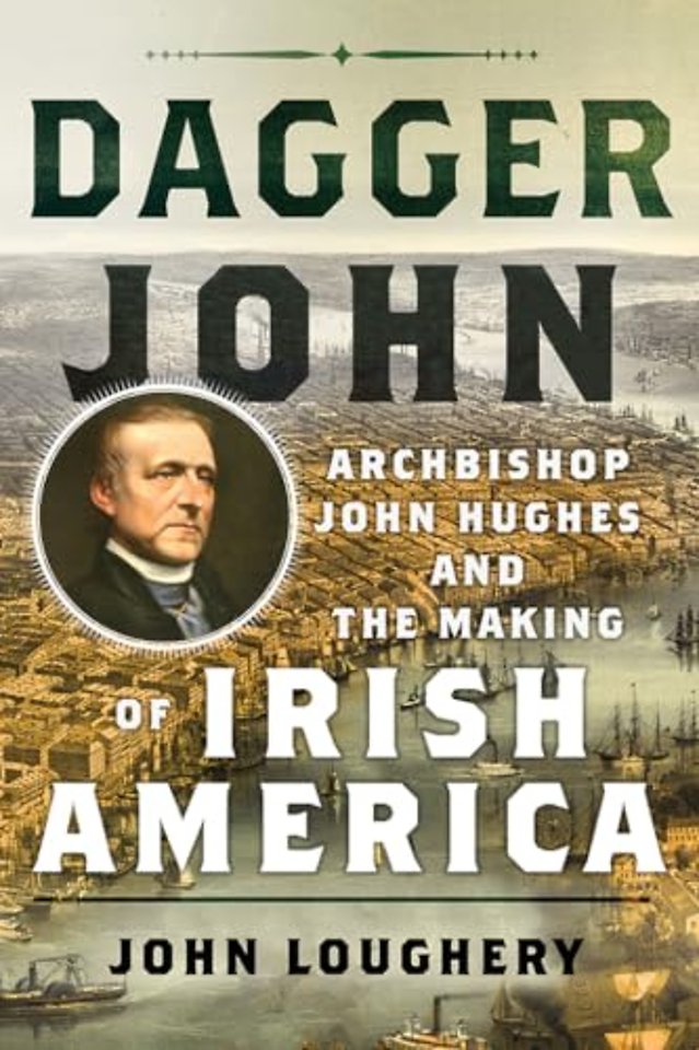 Dagger John – Archbishop John Hughes and the Making of Irish America